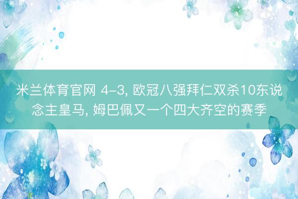 米兰体育官网 4-3, 欧冠八强拜仁双杀10东说念主皇马, 姆巴佩又一个四大齐空的赛季