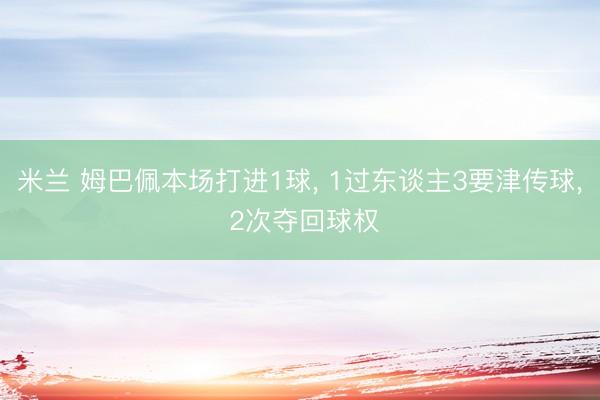 米兰 姆巴佩本场打进1球, 1过东谈主3要津传球, 2次夺回球权