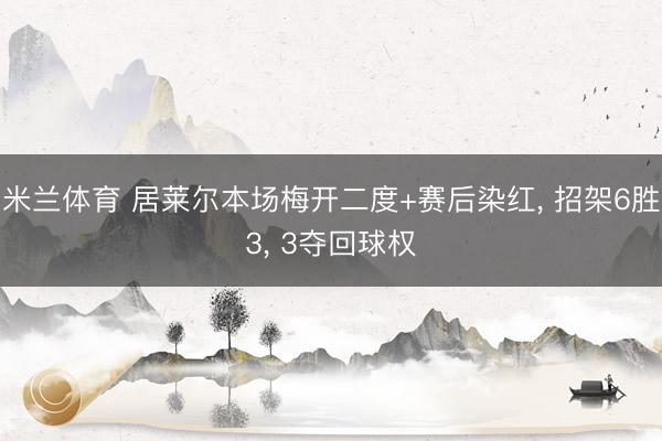 米兰体育 居莱尔本场梅开二度+赛后染红, 招架6胜3, 3夺回球权